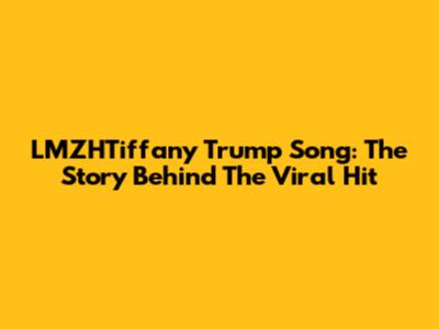 LMZHTiffany Trump Song: The Story Behind The Viral Hit