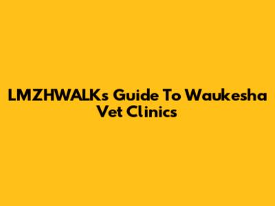 LMZHWALK's Guide To Waukesha Vet Clinics