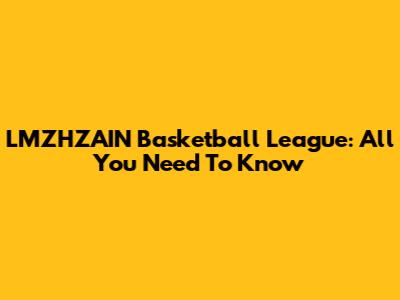 LMZHZAIN Basketball League: All You Need To Know