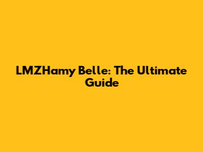 LMZHamy Belle: The Ultimate Guide