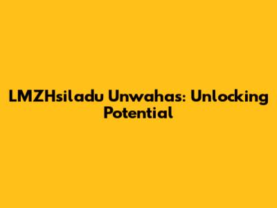 LMZHsiladu Unwahas: Unlocking Potential