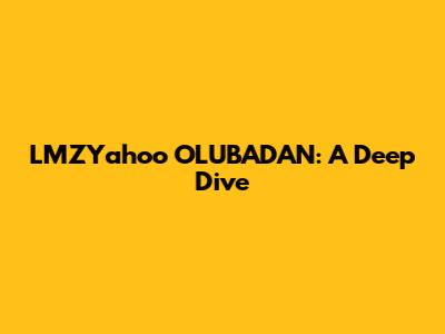 LMZYahoo OLUBADAN: A Deep Dive