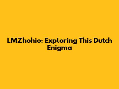 LMZhohio: Exploring This Dutch Enigma