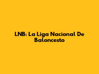 LNB: La Liga Nacional De Baloncesto