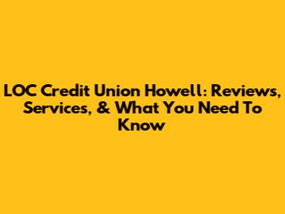 LOC Credit Union Howell: Reviews, Services, & What You Need To Know