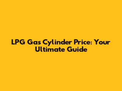 LPG Gas Cylinder Price: Your Ultimate Guide