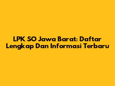 LPK SO Jawa Barat: Daftar Lengkap Dan Informasi Terbaru