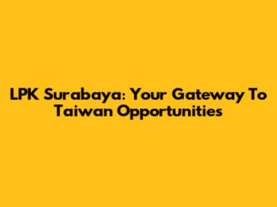 LPK Surabaya: Your Gateway To Taiwan Opportunities