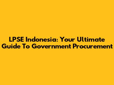 LPSE Indonesia: Your Ultimate Guide To Government Procurement