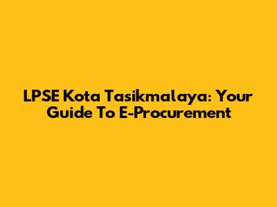 LPSE Kota Tasikmalaya: Your Guide To E-Procurement