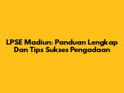 LPSE Madiun: Panduan Lengkap Dan Tips Sukses Pengadaan