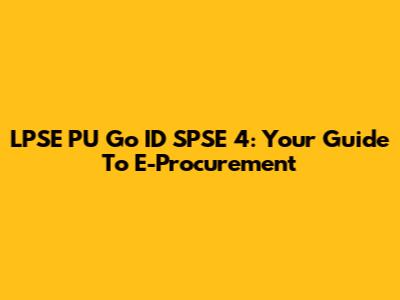 LPSE PU Go ID SPSE 4: Your Guide To E-Procurement