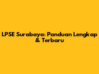 LPSE Surabaya: Panduan Lengkap & Terbaru