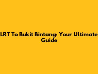 LRT To Bukit Bintang: Your Ultimate Guide