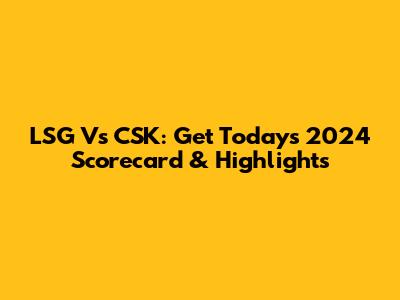 LSG Vs CSK: Get Today's 2024 Scorecard & Highlights