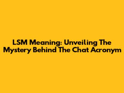 LSM Meaning: Unveiling The Mystery Behind The Chat Acronym