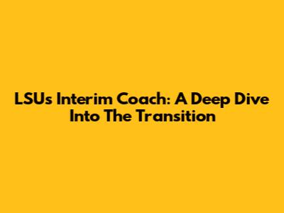LSU's Interim Coach: A Deep Dive Into The Transition