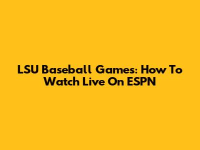 LSU Baseball Games: How To Watch Live On ESPN
