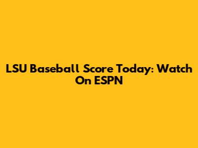 LSU Baseball Score Today: Watch On ESPN