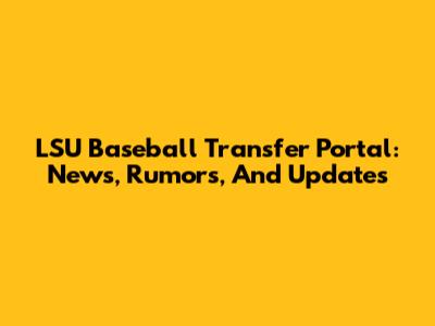LSU Baseball Transfer Portal: News, Rumors, And Updates