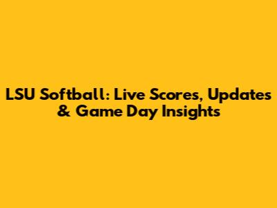 LSU Softball: Live Scores, Updates & Game Day Insights