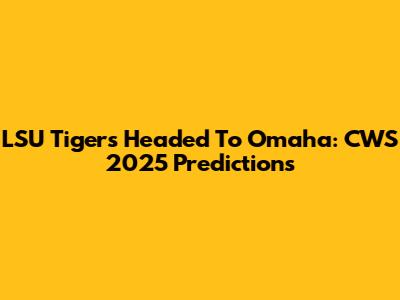 LSU Tigers Headed To Omaha: CWS 2025 Predictions