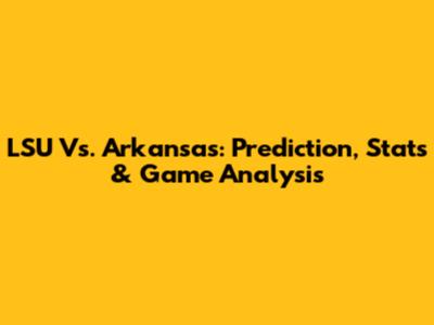 LSU Vs. Arkansas: Prediction, Stats & Game Analysis