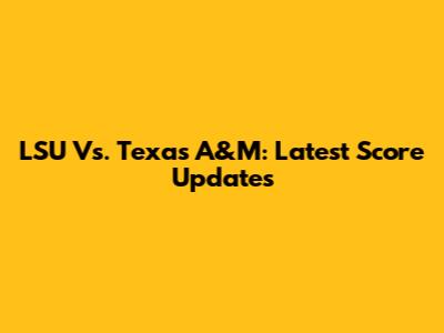 LSU Vs. Texas A&M: Latest Score Updates
