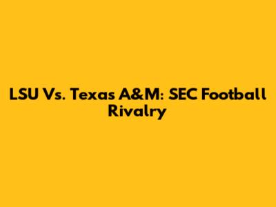 LSU Vs. Texas A&M: SEC Football Rivalry