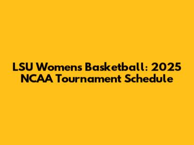 LSU Women's Basketball: 2025 NCAA Tournament Schedule