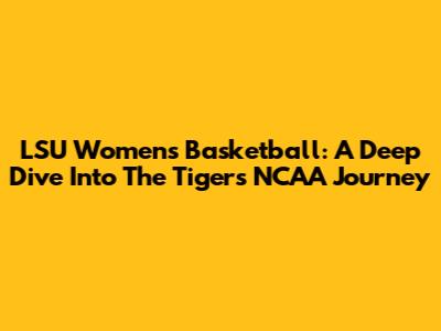 LSU Women's Basketball: A Deep Dive Into The Tigers' NCAA Journey