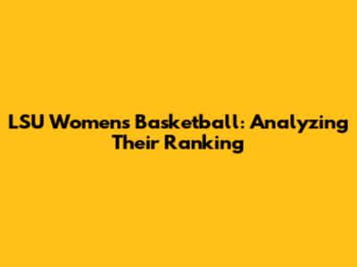 LSU Women's Basketball: Analyzing Their Ranking