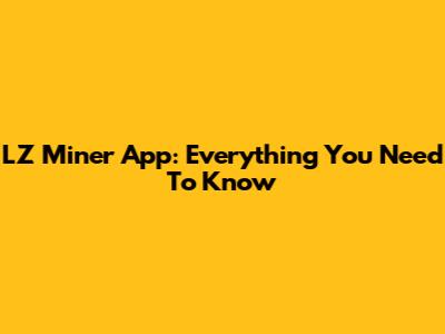 LZ Miner App: Everything You Need To Know