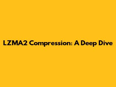 LZMA2 Compression: A Deep Dive
