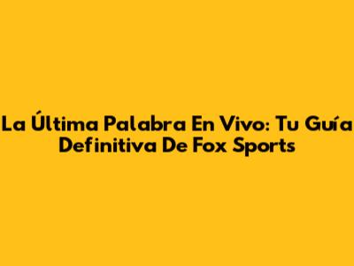 La Última Palabra En Vivo: Tu Guía Definitiva De Fox Sports