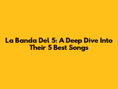 La Banda Del 5: A Deep Dive Into Their 5 Best Songs
