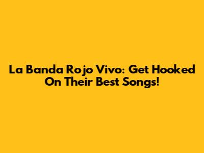 La Banda Rojo Vivo: Get Hooked On Their Best Songs!