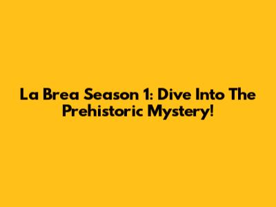La Brea Season 1: Dive Into The Prehistoric Mystery!