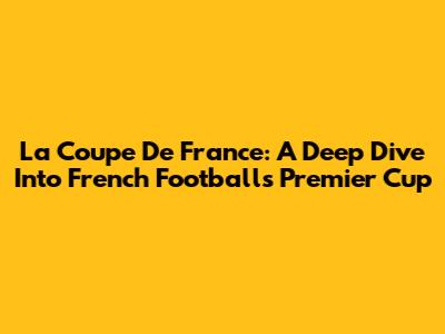 La Coupe De France: A Deep Dive Into French Football's Premier Cup