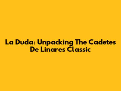 La Duda: Unpacking The Cadetes De Linares Classic