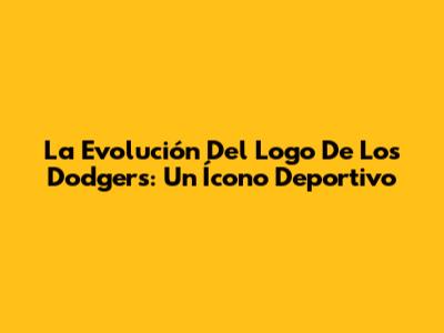 La Evolución Del Logo De Los Dodgers: Un Ícono Deportivo