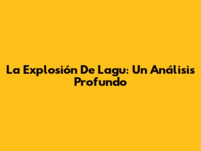 La Explosión De 'Lagu': Un Análisis Profundo