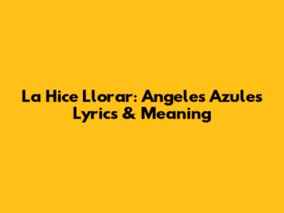 La Hice Llorar: Angeles Azules Lyrics & Meaning