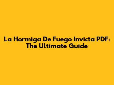 La Hormiga De Fuego Invicta PDF: The Ultimate Guide