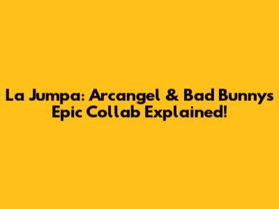 La Jumpa: Arcangel & Bad Bunny's Epic Collab Explained!