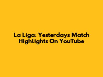 La Liga: Yesterday's Match Highlights On YouTube