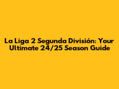 La Liga 2 Segunda División: Your Ultimate 24/25 Season Guide
