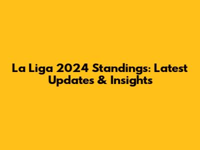 La Liga 2024 Standings: Latest Updates & Insights
