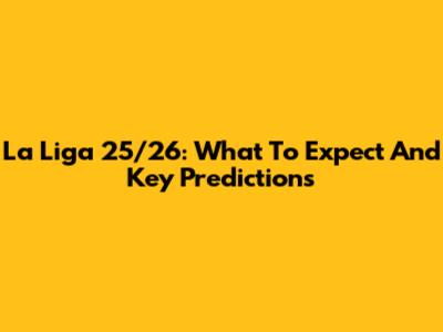 La Liga 25/26: What To Expect And Key Predictions