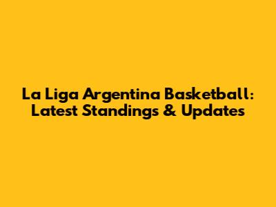 La Liga Argentina Basketball: Latest Standings & Updates